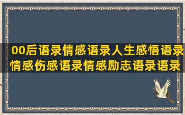 00后语录情感语录人生感悟语录 情感伤感语录情感励志语录语录大全(女人情感语录与感悟语段)